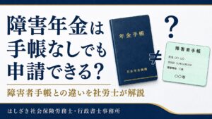 障害年金は手帳なしでも申請できる？障害者手帳との違いを社労士が解説