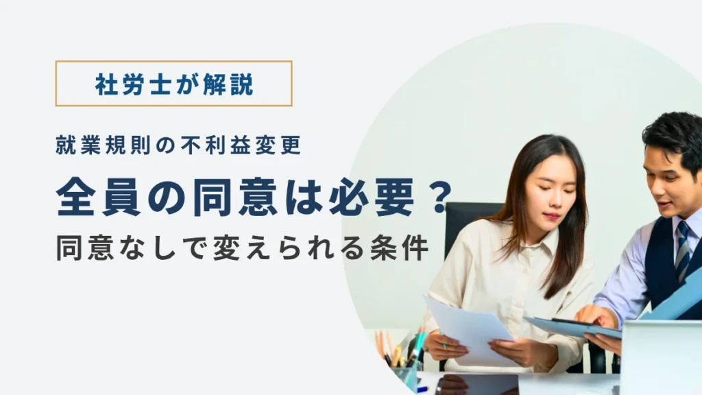 - 就業規則の不利益変更で、全員の同意が必要か、同意なしで変えられる条件を社労士が解説